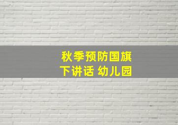 秋季预防国旗下讲话 幼儿园